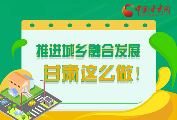 圖解|推進新型城鎮(zhèn)化和城鄉(xiāng)融合發(fā)展 甘肅這么做！