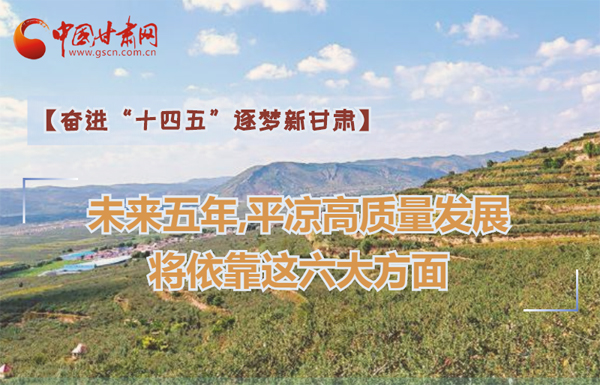 【奮進“十四五”逐夢新甘肅】未來五年，平?jīng)龈哔|(zhì)量發(fā)展將依靠這六大方面