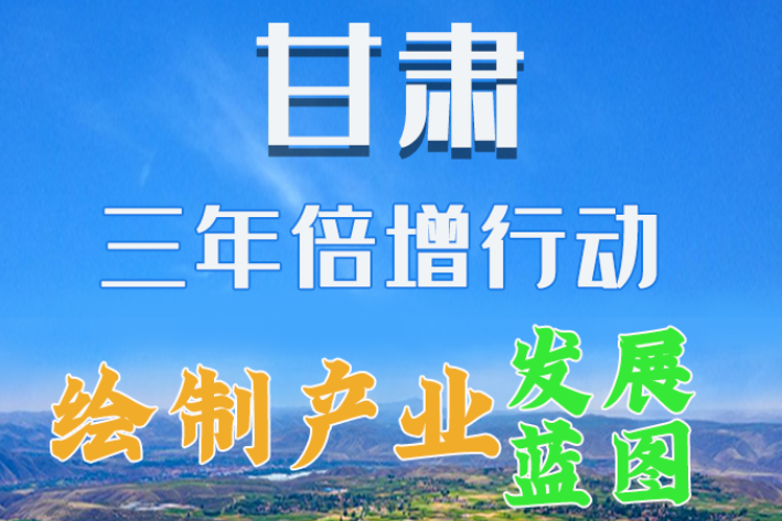 圖解|繪制產(chǎn)業(yè)發(fā)展三年倍增藍(lán)圖 甘肅這么做！