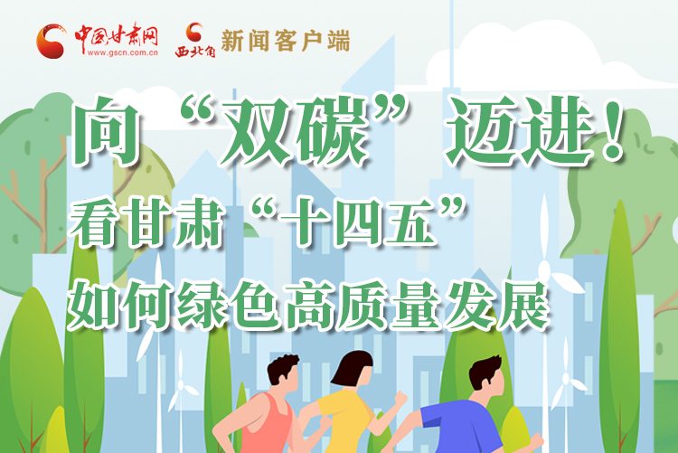 圖解丨向“雙碳”邁進！看甘肅“十四五”如何綠色高質(zhì)量發(fā)展