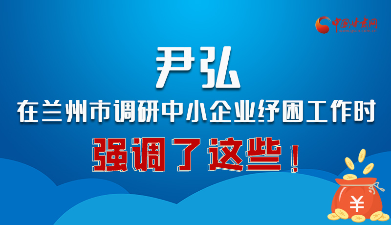 圖解|尹弘在蘭州市調(diào)研中小企業(yè)紓困工作時(shí)強(qiáng)調(diào)了這些！