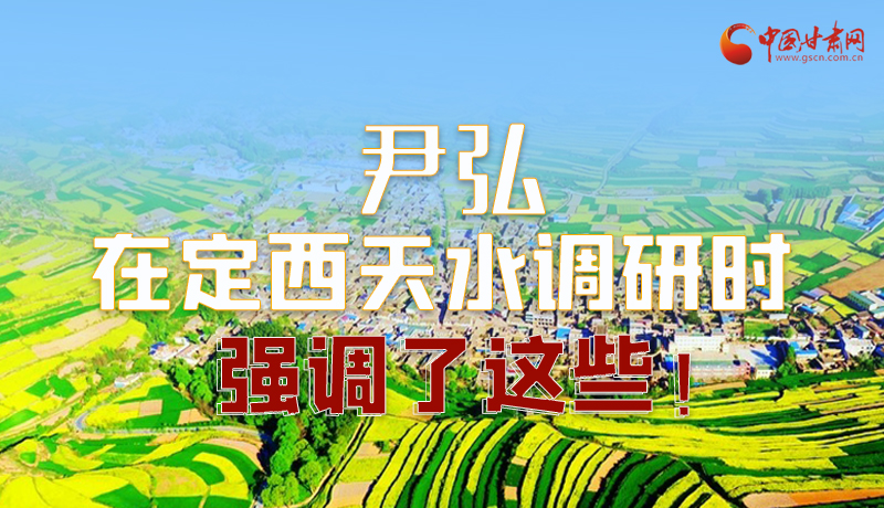 圖解|尹弘在定西天水調研時強調了這些！