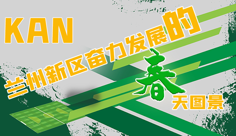 圖解|看，蘭州新區(qū)奮力發(fā)展的春天圖景