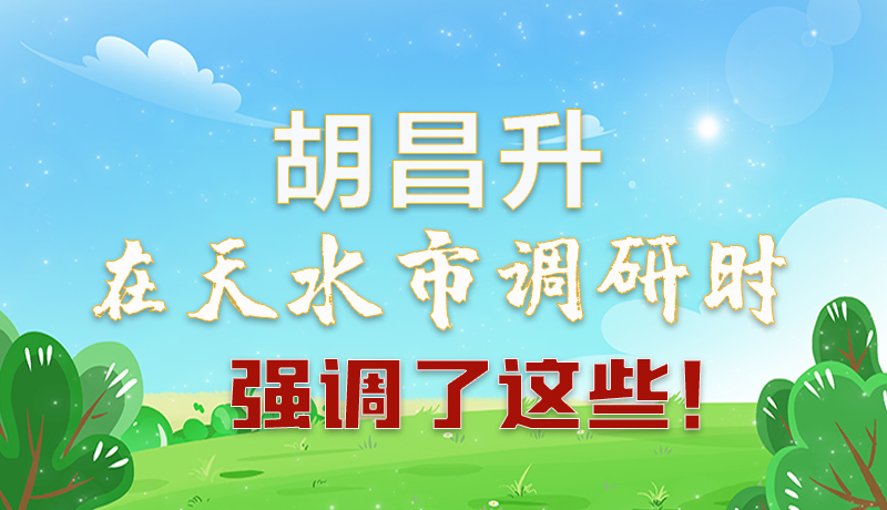 圖解|胡昌升在天水市調研時強調了這些！