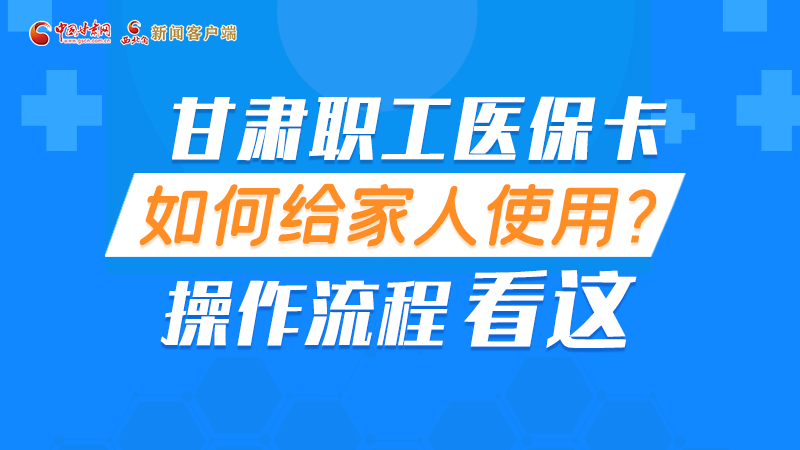 圖解丨甘肅職工醫(yī)?？ㄈ绾谓o家人使用, 操作流程看這