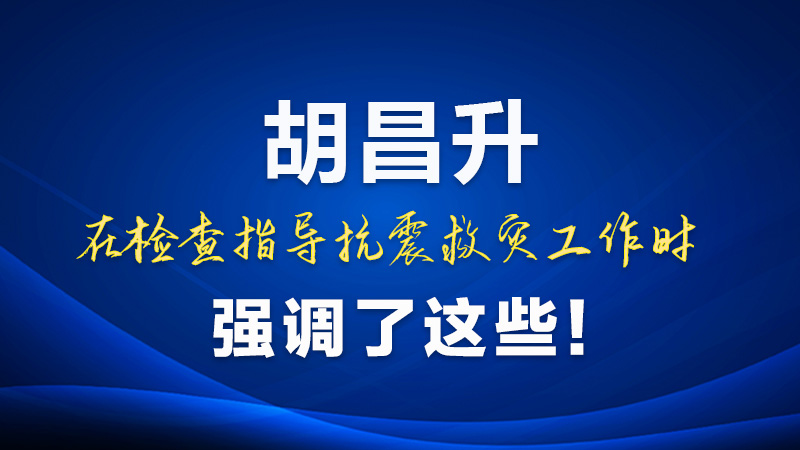 圖解|胡昌升在檢查指導(dǎo)抗震救災(zāi)工作時強調(diào)了這些！