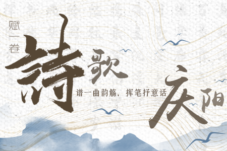 【萬千氣象看甘肅】長圖|賦一卷詩歌，譜一曲韻觴，揮筆抒意話慶陽