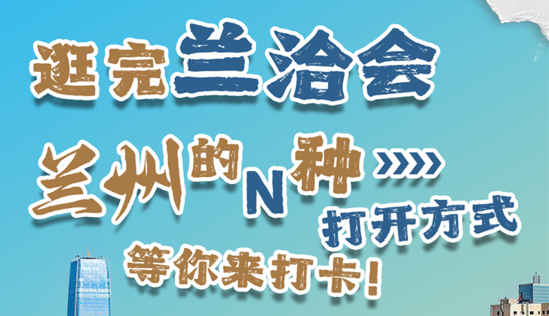 逛完蘭洽會 蘭州的N種打開方式！等你來打卡