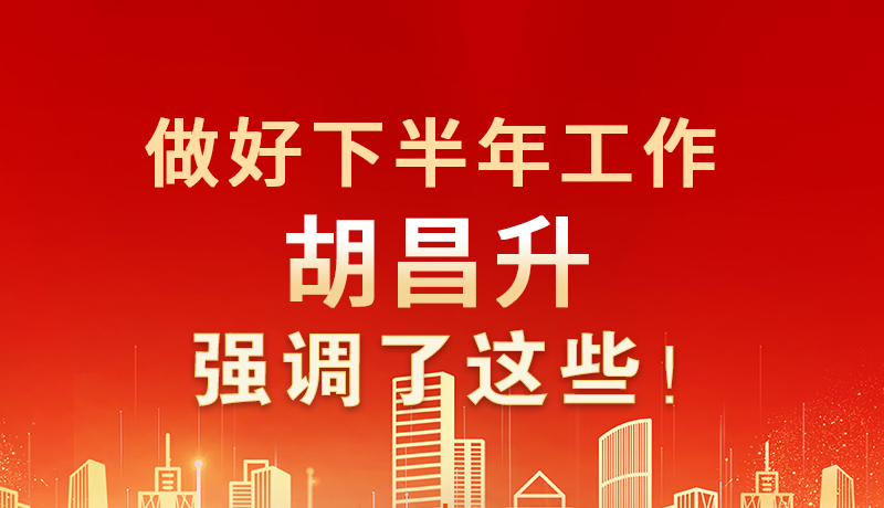 海報(bào)|做好下半年工作 胡昌升強(qiáng)調(diào)了這些！