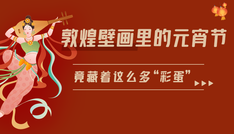 長圖|敦煌壁畫里的元宵節(jié)，竟藏著這么多“彩蛋”