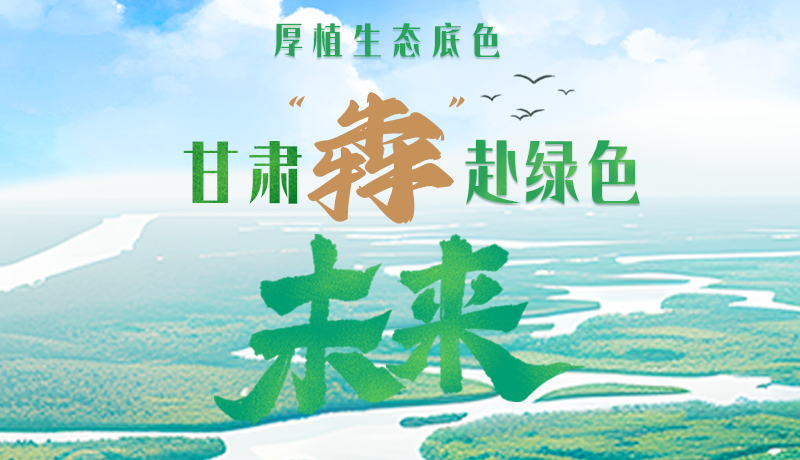 【甘快看】長(zhǎng)圖|厚植生態(tài)底色，甘肅“犇”赴綠色未來