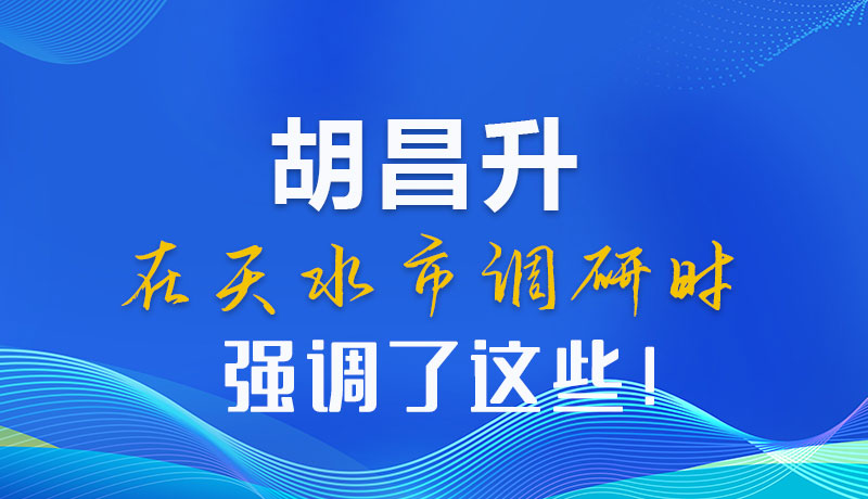 圖解|胡昌升在天水市調(diào)研時強調(diào)了這些！