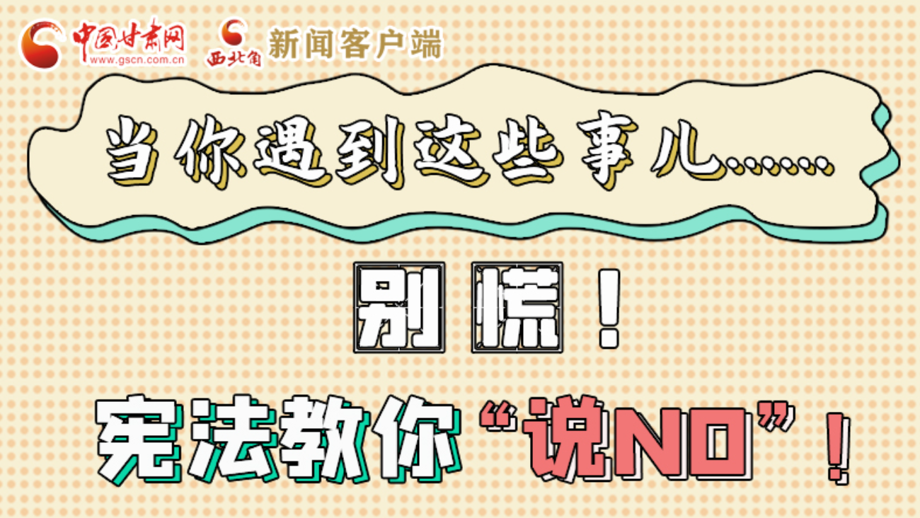 【甘快看】e法耀隴原|當(dāng)你遇到這些事兒……別慌！憲法教你“說NO”！ 