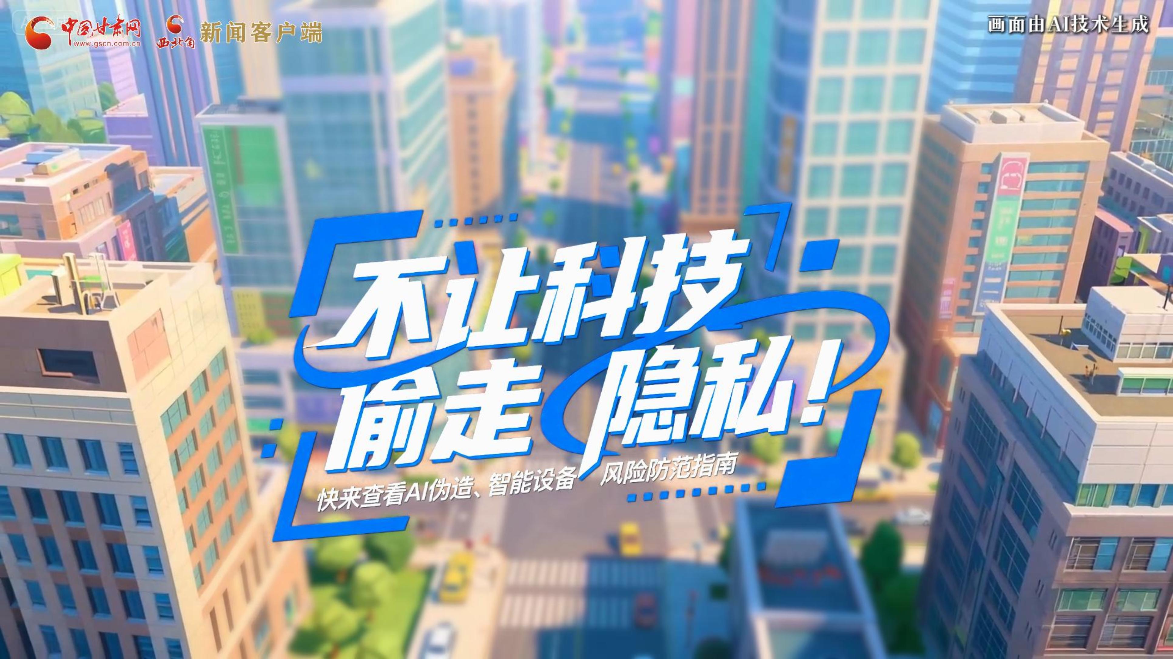 【甘快看】AI視頻|不讓科技“偷走”隱私！快來查看AI偽造、智能設(shè)備風(fēng)險(xiǎn)防范指南！