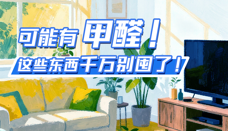 長圖|可能有甲醛！這些東西千萬別囤了！