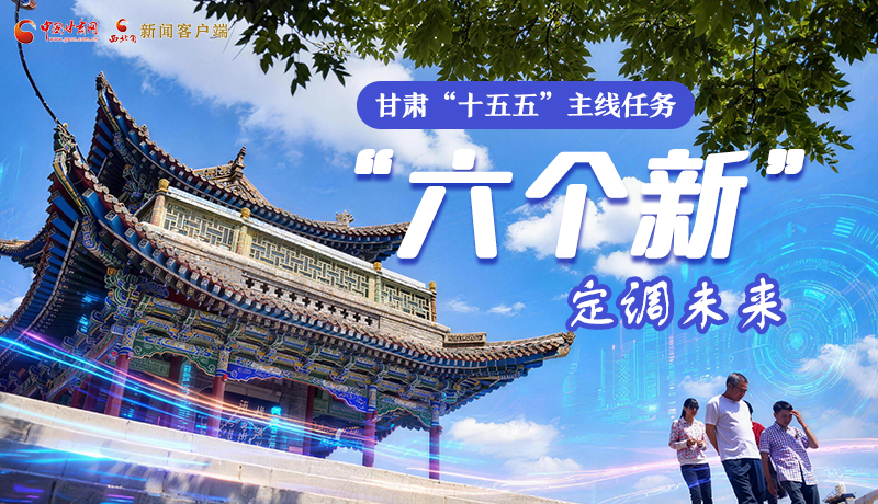 組圖get！甘肅“十五五”主線任務：“六個新”定調未來