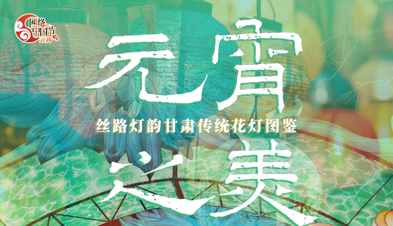 網(wǎng)絡(luò)中國節(jié)·元宵|絲路燈韻 甘肅傳統(tǒng)花燈圖鑒